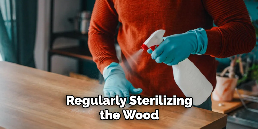 Regularly Sterilizing the Wood