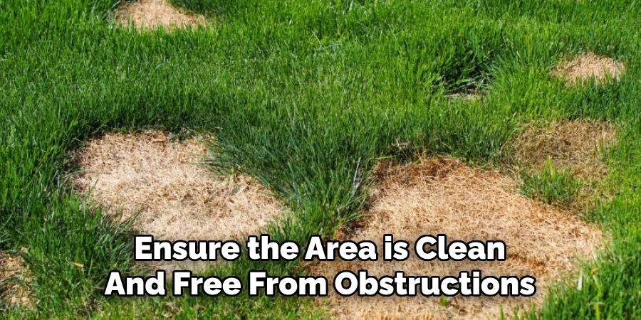 Ensure the Area is Clean
And Free From Obstructions