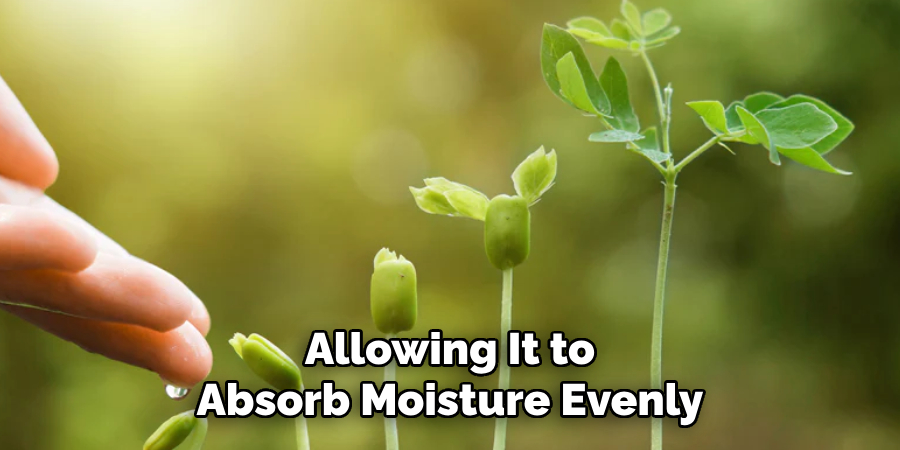Allowing It to
Absorb Moisture Evenly