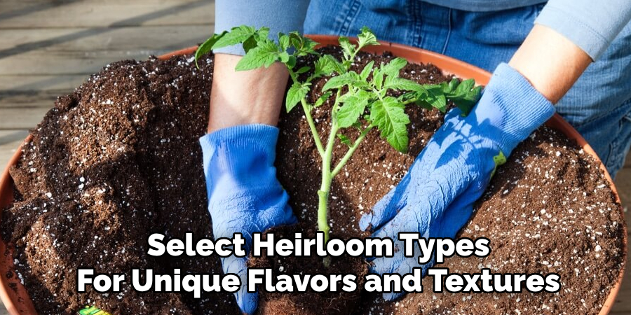 Select Heirloom Types
For Unique Flavors and Textures