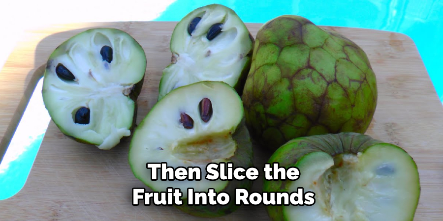 Then Slice the
Fruit Into Rounds
