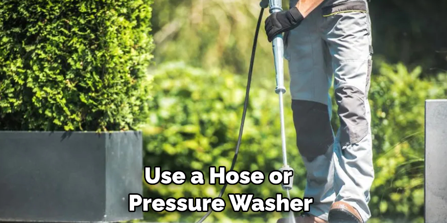 Use a Hose or Pressure Washer